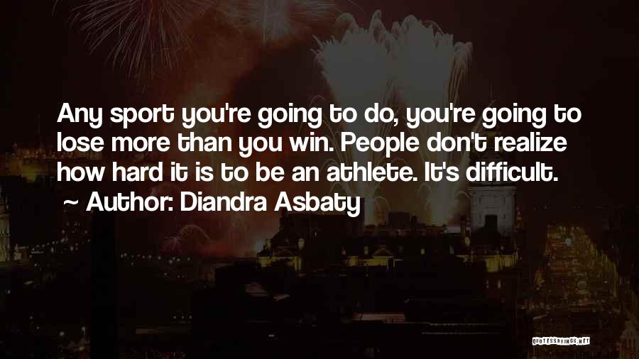 Diandra Asbaty Quotes: Any Sport You're Going To Do, You're Going To Lose More Than You Win. People Don't Realize How Hard It