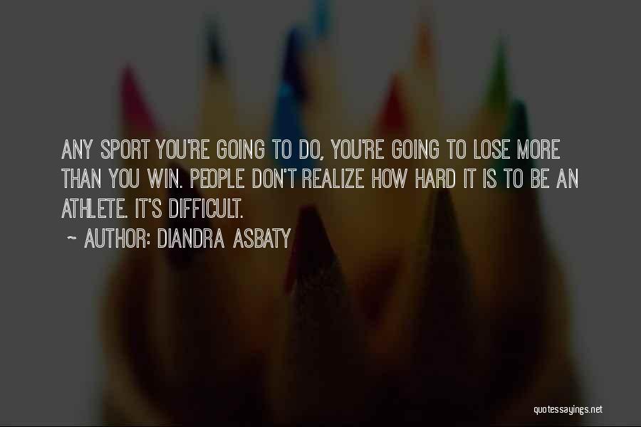 Diandra Asbaty Quotes: Any Sport You're Going To Do, You're Going To Lose More Than You Win. People Don't Realize How Hard It