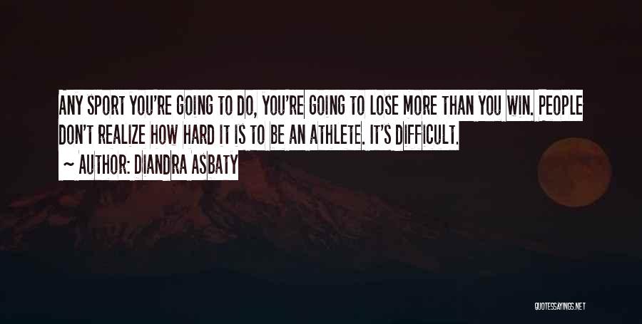 Diandra Asbaty Quotes: Any Sport You're Going To Do, You're Going To Lose More Than You Win. People Don't Realize How Hard It