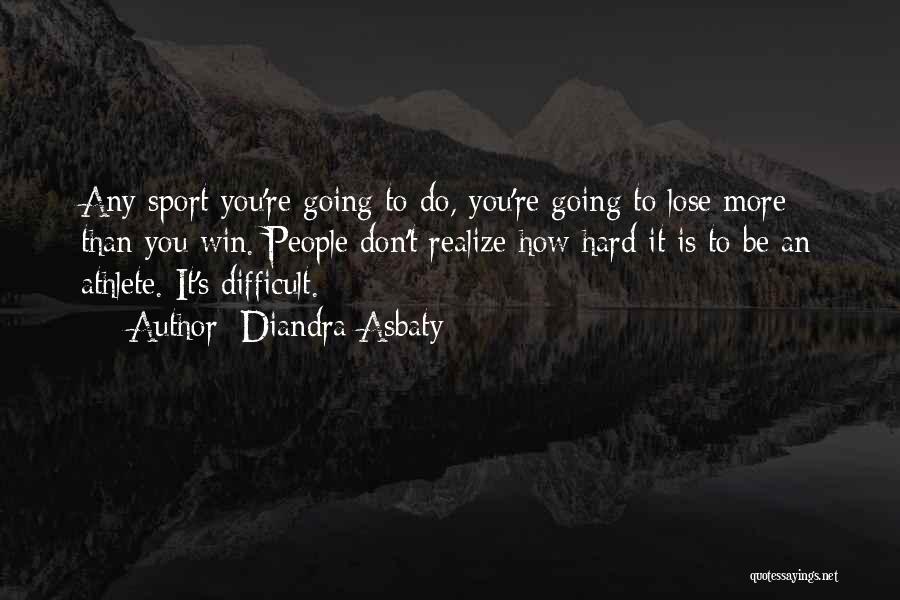 Diandra Asbaty Quotes: Any Sport You're Going To Do, You're Going To Lose More Than You Win. People Don't Realize How Hard It