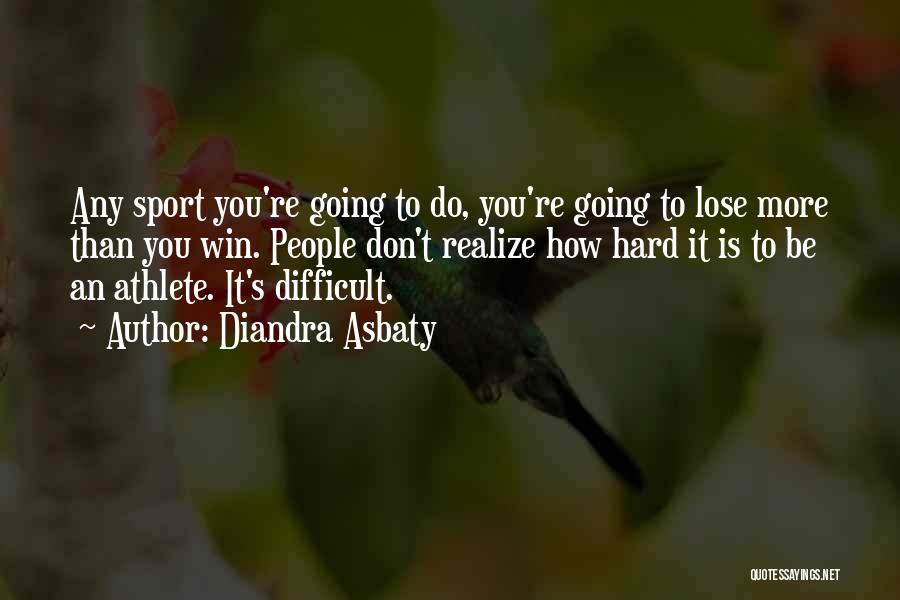 Diandra Asbaty Quotes: Any Sport You're Going To Do, You're Going To Lose More Than You Win. People Don't Realize How Hard It