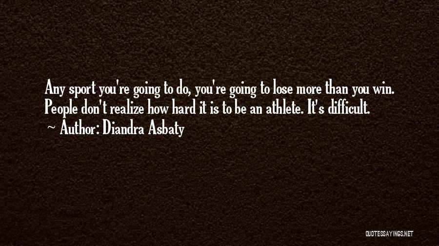 Diandra Asbaty Quotes: Any Sport You're Going To Do, You're Going To Lose More Than You Win. People Don't Realize How Hard It