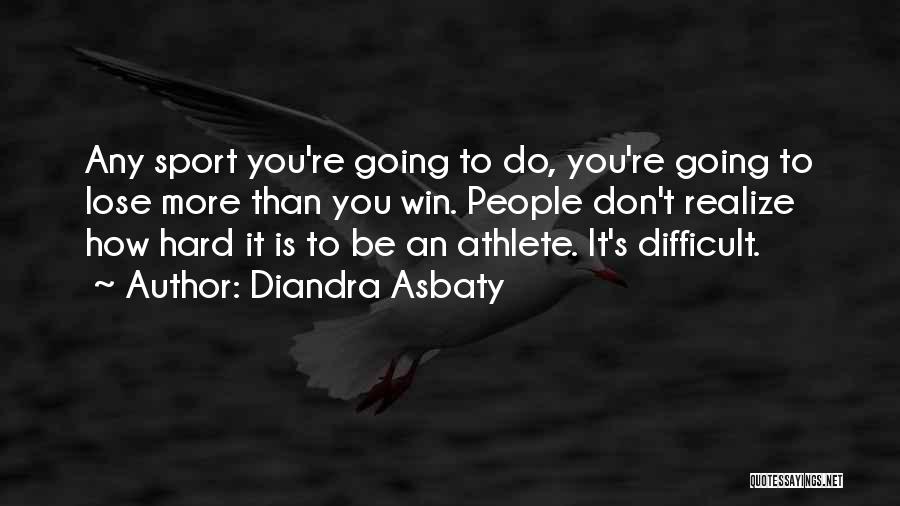 Diandra Asbaty Quotes: Any Sport You're Going To Do, You're Going To Lose More Than You Win. People Don't Realize How Hard It
