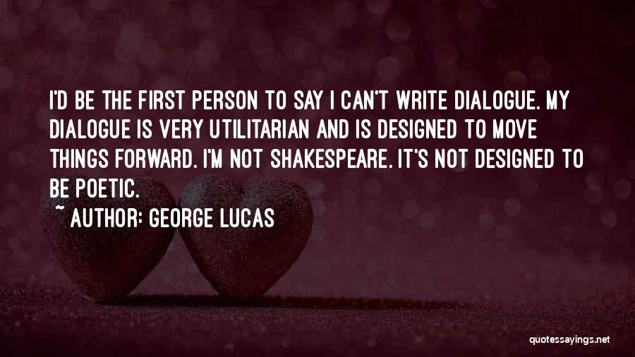 George Lucas Quotes: I'd Be The First Person To Say I Can't Write Dialogue. My Dialogue Is Very Utilitarian And Is Designed To