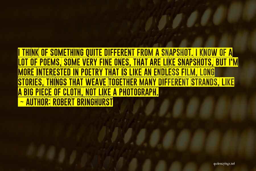 Robert Bringhurst Quotes: I Think Of Something Quite Different From A Snapshot. I Know Of A Lot Of Poems, Some Very Fine Ones,