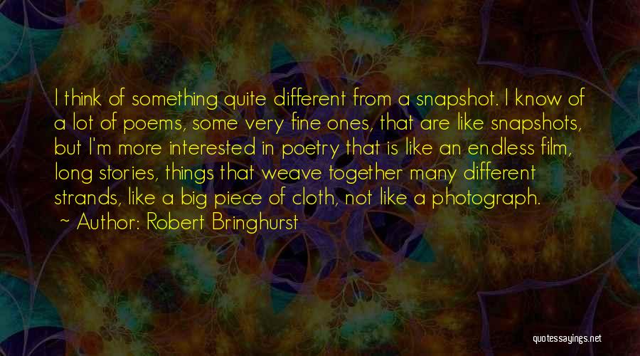 Robert Bringhurst Quotes: I Think Of Something Quite Different From A Snapshot. I Know Of A Lot Of Poems, Some Very Fine Ones,