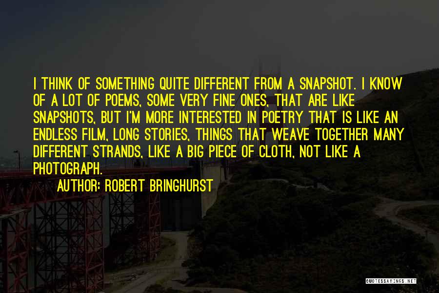 Robert Bringhurst Quotes: I Think Of Something Quite Different From A Snapshot. I Know Of A Lot Of Poems, Some Very Fine Ones,