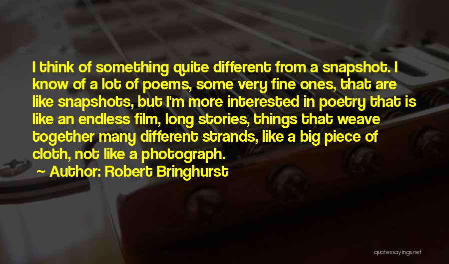 Robert Bringhurst Quotes: I Think Of Something Quite Different From A Snapshot. I Know Of A Lot Of Poems, Some Very Fine Ones,