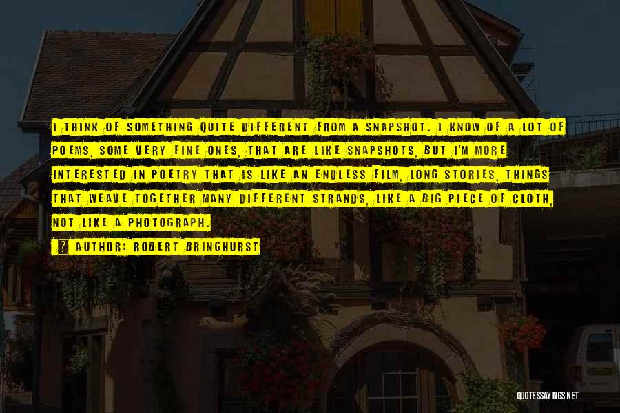 Robert Bringhurst Quotes: I Think Of Something Quite Different From A Snapshot. I Know Of A Lot Of Poems, Some Very Fine Ones,