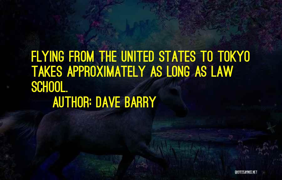 Dave Barry Quotes: Flying From The United States To Tokyo Takes Approximately As Long As Law School.