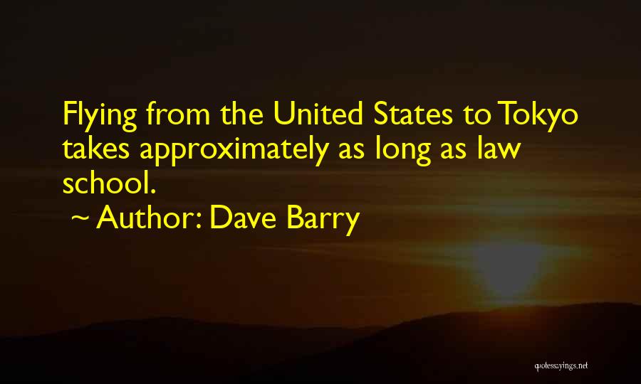 Dave Barry Quotes: Flying From The United States To Tokyo Takes Approximately As Long As Law School.