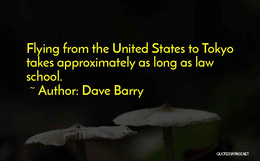 Dave Barry Quotes: Flying From The United States To Tokyo Takes Approximately As Long As Law School.