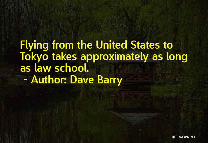 Dave Barry Quotes: Flying From The United States To Tokyo Takes Approximately As Long As Law School.
