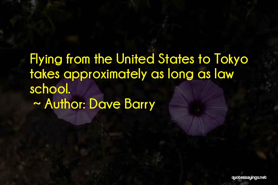 Dave Barry Quotes: Flying From The United States To Tokyo Takes Approximately As Long As Law School.