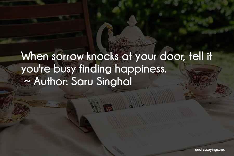 Saru Singhal Quotes: When Sorrow Knocks At Your Door, Tell It You're Busy Finding Happiness.