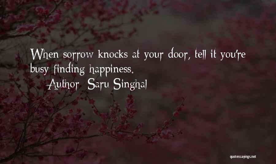 Saru Singhal Quotes: When Sorrow Knocks At Your Door, Tell It You're Busy Finding Happiness.