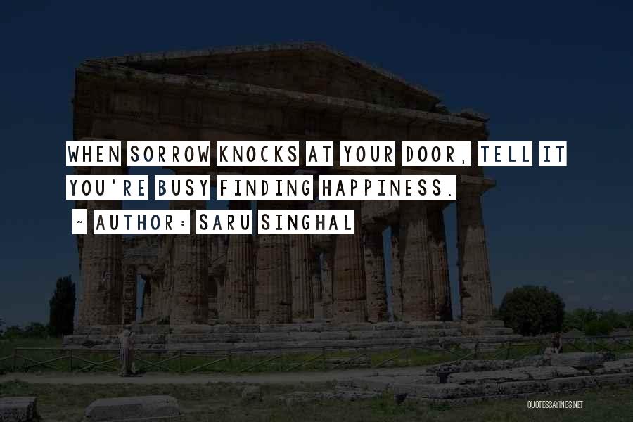 Saru Singhal Quotes: When Sorrow Knocks At Your Door, Tell It You're Busy Finding Happiness.