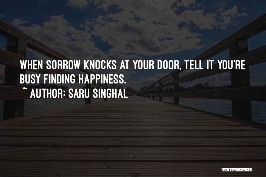 Saru Singhal Quotes: When Sorrow Knocks At Your Door, Tell It You're Busy Finding Happiness.