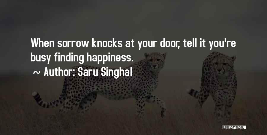 Saru Singhal Quotes: When Sorrow Knocks At Your Door, Tell It You're Busy Finding Happiness.