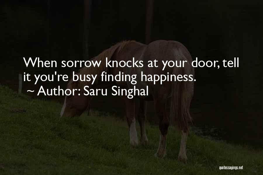 Saru Singhal Quotes: When Sorrow Knocks At Your Door, Tell It You're Busy Finding Happiness.