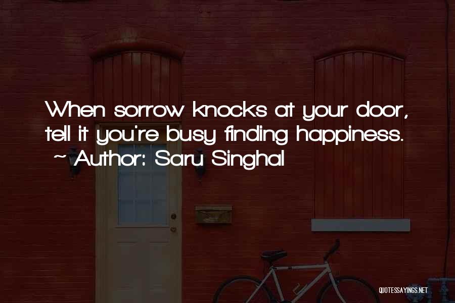 Saru Singhal Quotes: When Sorrow Knocks At Your Door, Tell It You're Busy Finding Happiness.