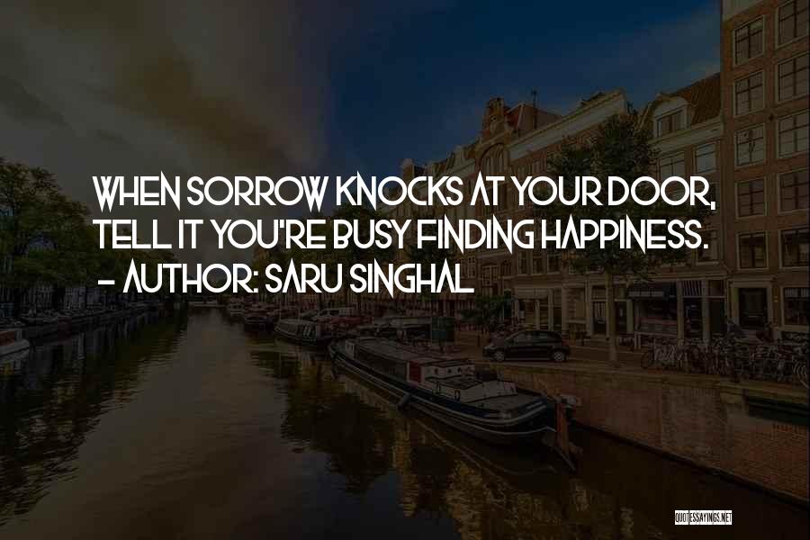 Saru Singhal Quotes: When Sorrow Knocks At Your Door, Tell It You're Busy Finding Happiness.