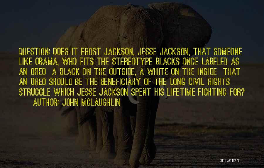 John McLaughlin Quotes: Question: Does It Frost Jackson, Jesse Jackson, That Someone Like Obama, Who Fits The Stereotype Blacks Once Labeled As An