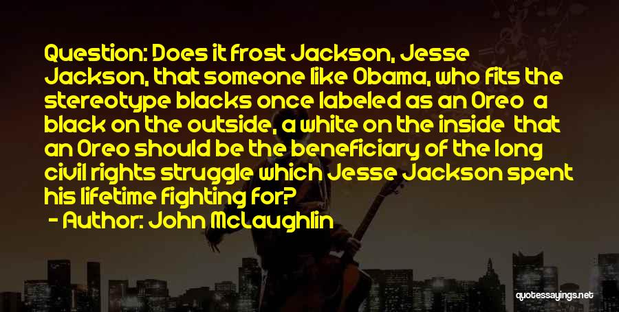 John McLaughlin Quotes: Question: Does It Frost Jackson, Jesse Jackson, That Someone Like Obama, Who Fits The Stereotype Blacks Once Labeled As An