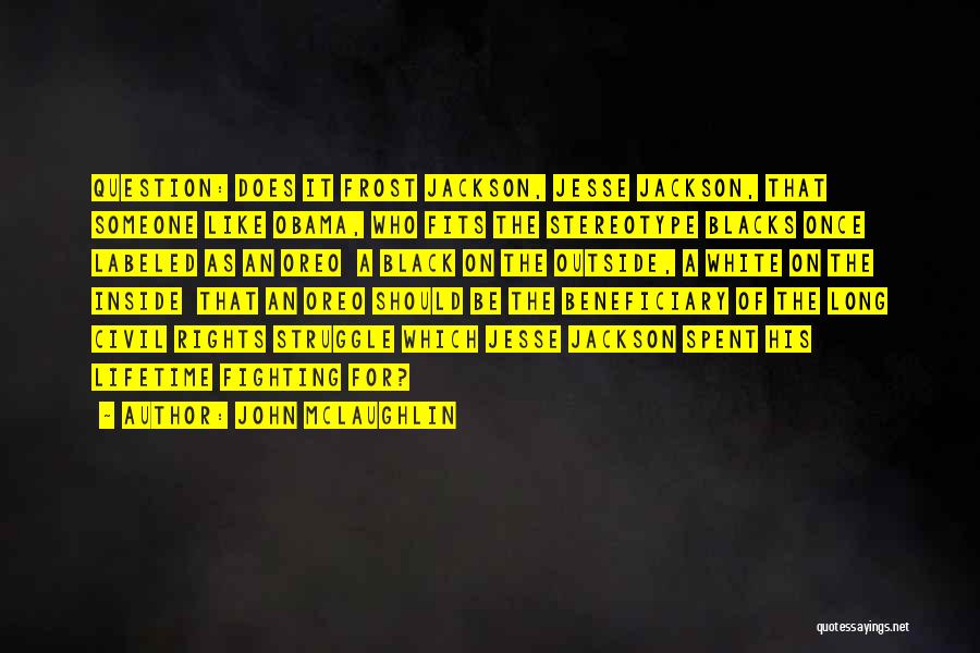 John McLaughlin Quotes: Question: Does It Frost Jackson, Jesse Jackson, That Someone Like Obama, Who Fits The Stereotype Blacks Once Labeled As An