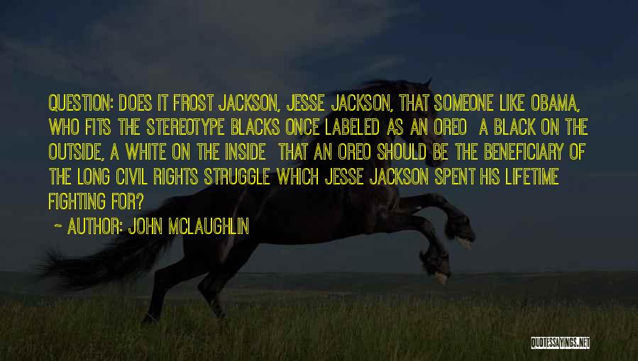 John McLaughlin Quotes: Question: Does It Frost Jackson, Jesse Jackson, That Someone Like Obama, Who Fits The Stereotype Blacks Once Labeled As An