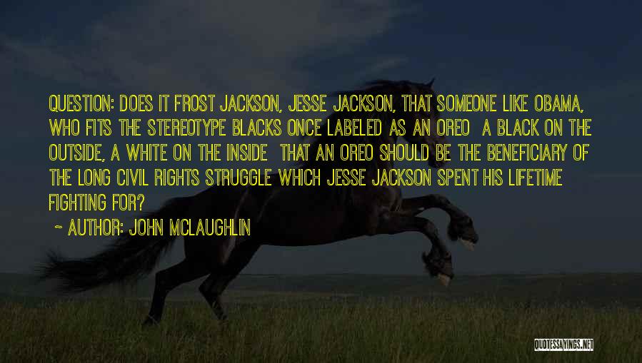 John McLaughlin Quotes: Question: Does It Frost Jackson, Jesse Jackson, That Someone Like Obama, Who Fits The Stereotype Blacks Once Labeled As An