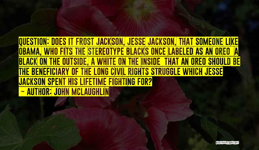 John McLaughlin Quotes: Question: Does It Frost Jackson, Jesse Jackson, That Someone Like Obama, Who Fits The Stereotype Blacks Once Labeled As An