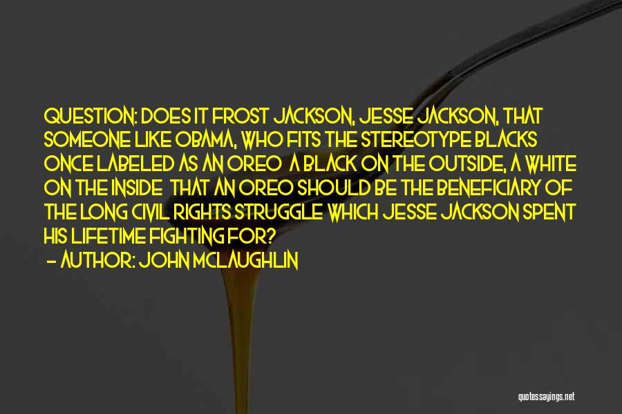 John McLaughlin Quotes: Question: Does It Frost Jackson, Jesse Jackson, That Someone Like Obama, Who Fits The Stereotype Blacks Once Labeled As An