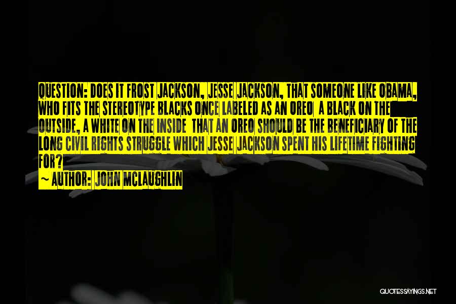 John McLaughlin Quotes: Question: Does It Frost Jackson, Jesse Jackson, That Someone Like Obama, Who Fits The Stereotype Blacks Once Labeled As An