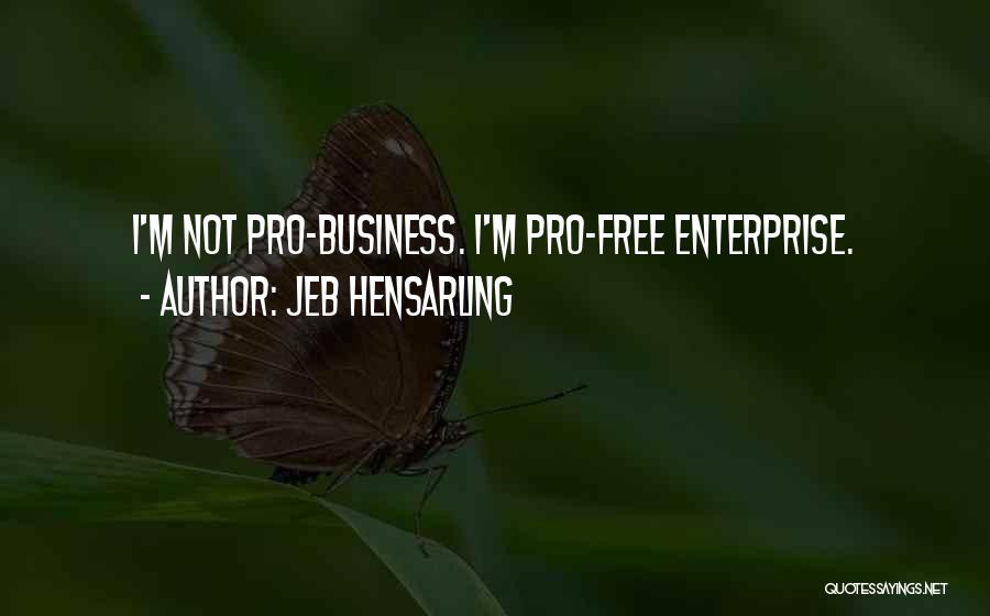 Jeb Hensarling Quotes: I'm Not Pro-business. I'm Pro-free Enterprise.