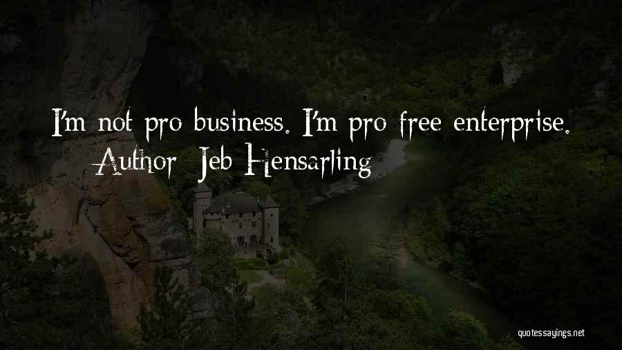 Jeb Hensarling Quotes: I'm Not Pro-business. I'm Pro-free Enterprise.