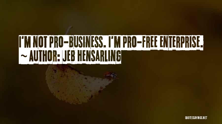 Jeb Hensarling Quotes: I'm Not Pro-business. I'm Pro-free Enterprise.