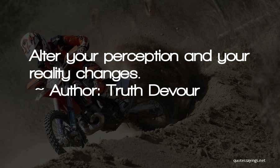 Truth Devour Quotes: Alter Your Perception And Your Reality Changes.