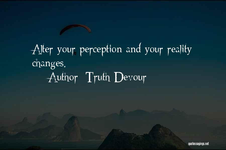 Truth Devour Quotes: Alter Your Perception And Your Reality Changes.