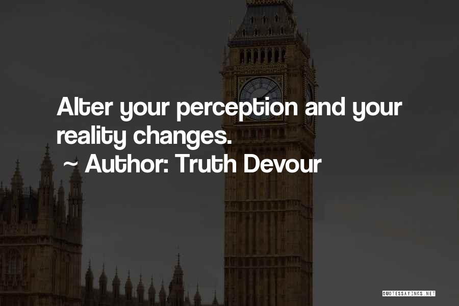 Truth Devour Quotes: Alter Your Perception And Your Reality Changes.