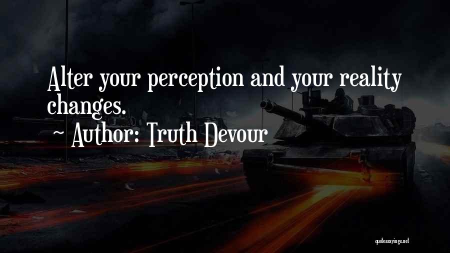 Truth Devour Quotes: Alter Your Perception And Your Reality Changes.