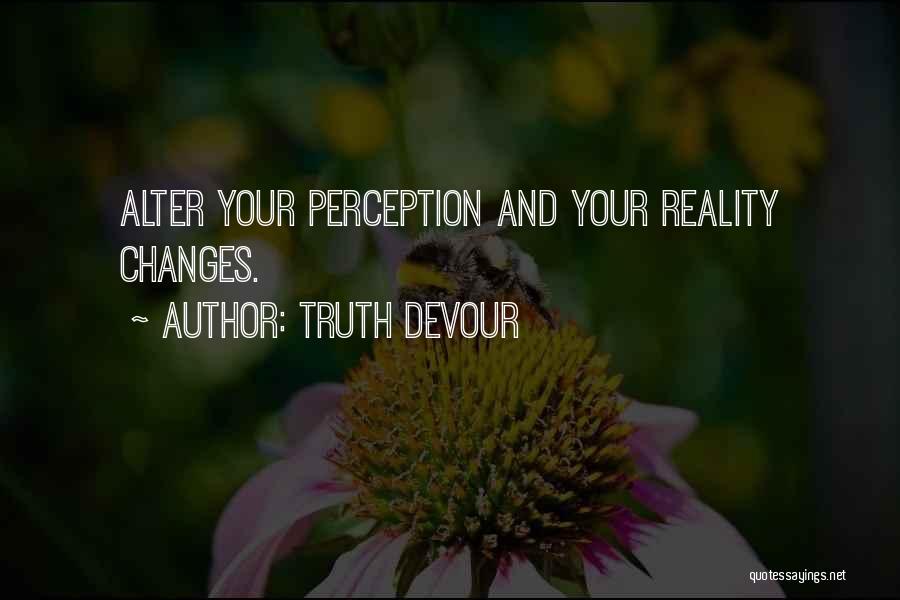 Truth Devour Quotes: Alter Your Perception And Your Reality Changes.