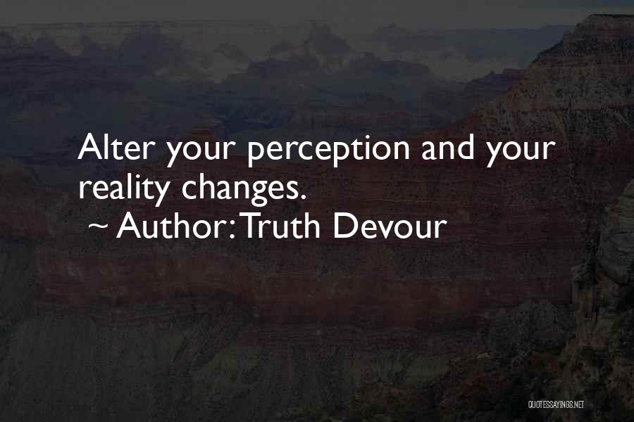 Truth Devour Quotes: Alter Your Perception And Your Reality Changes.