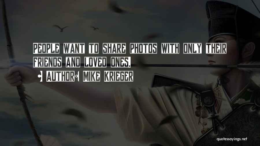 Mike Krieger Quotes: People Want To Share Photos With Only Their Friends And Loved Ones.