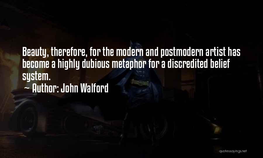 John Walford Quotes: Beauty, Therefore, For The Modern And Postmodern Artist Has Become A Highly Dubious Metaphor For A Discredited Belief System.