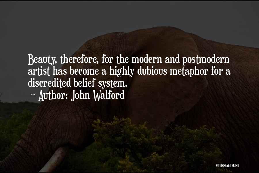 John Walford Quotes: Beauty, Therefore, For The Modern And Postmodern Artist Has Become A Highly Dubious Metaphor For A Discredited Belief System.