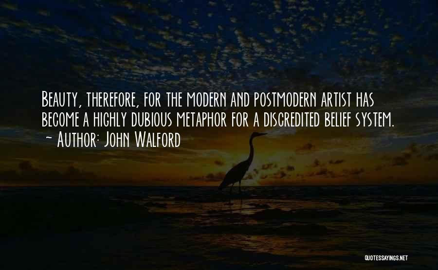 John Walford Quotes: Beauty, Therefore, For The Modern And Postmodern Artist Has Become A Highly Dubious Metaphor For A Discredited Belief System.