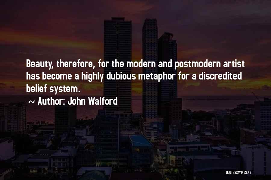 John Walford Quotes: Beauty, Therefore, For The Modern And Postmodern Artist Has Become A Highly Dubious Metaphor For A Discredited Belief System.