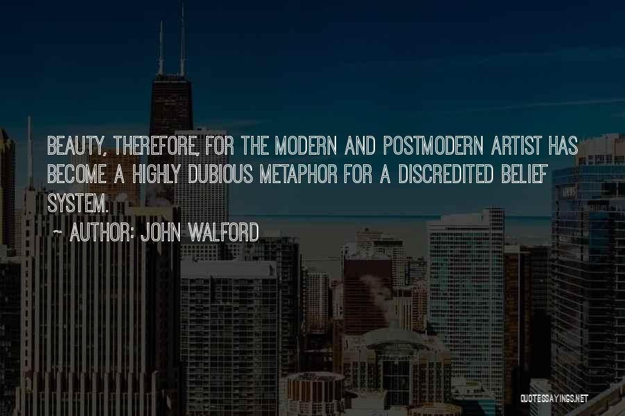 John Walford Quotes: Beauty, Therefore, For The Modern And Postmodern Artist Has Become A Highly Dubious Metaphor For A Discredited Belief System.