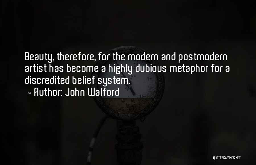 John Walford Quotes: Beauty, Therefore, For The Modern And Postmodern Artist Has Become A Highly Dubious Metaphor For A Discredited Belief System.